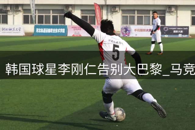 韩国球星李刚仁告别大巴黎 马竞官宣签下亚洲新星